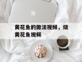 黄花鱼的做法视频，烧黄花鱼视频