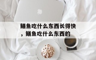 鳝鱼吃什么东西长得快，鳝鱼吃什么东西的