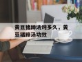 黄豆猪蹄汤炖多久，黄豆猪蹄汤功效
