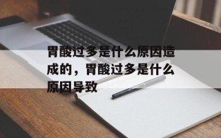 胃酸过多是什么原因造成的，胃酸过多是什么原因导致