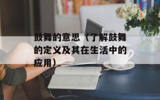 鼓舞的意思（了解鼓舞的定义及其在生活中的应用）