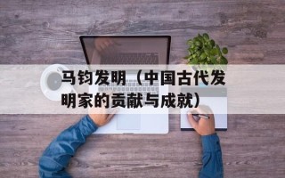 马钧发明（中国古代发明家的贡献与成就）