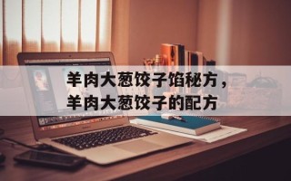 羊肉大葱饺子馅秘方，羊肉大葱饺子的配方