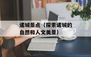 诸城景点（探索诸城的自然和人文美景）