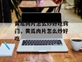 黄瓜肉片怎么炒好吃窍门，黄瓜肉片怎么炒好吃