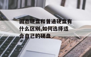 固态硬盘和普通硬盘有什么区别,如何选择适合自己的硬盘