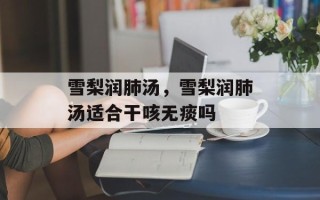 雪梨润肺汤，雪梨润肺汤适合干咳无痰吗