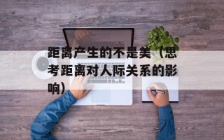 距离产生的不是美（思考距离对人际关系的影响）