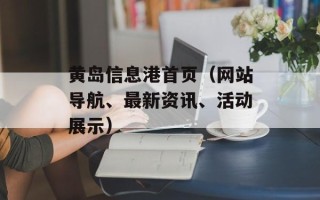 黄岛信息港首页（网站导航、最新资讯、活动展示）