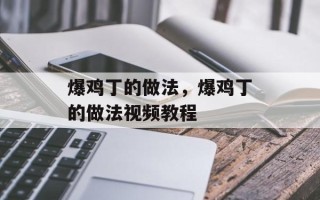 爆鸡丁的做法，爆鸡丁的做法视频教程