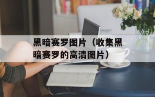 黑暗赛罗图片（收集黑暗赛罗的高清图片）