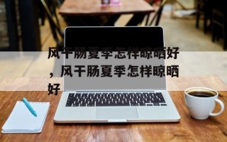 风干肠夏季怎样晾晒好，风干肠夏季怎样晾晒好