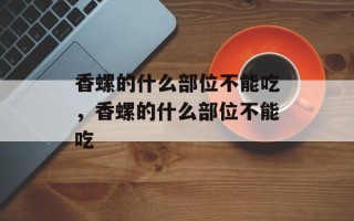 香螺的什么部位不能吃，香螺的什么部位不能吃