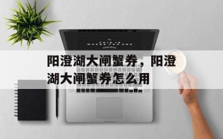 阳澄湖大闸蟹券，阳澄湖大闸蟹券怎么用