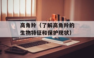 高角羚（了解高角羚的生物特征和保护现状）