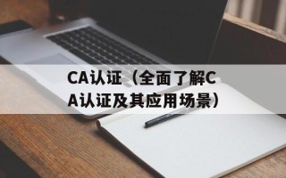 CA认证（全面了解CA认证及其应用场景）
