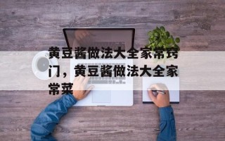 黄豆酱做法大全家常窍门，黄豆酱做法大全家常菜
