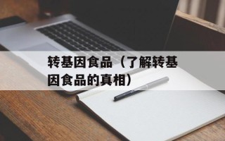 转基因食品（了解转基因食品的真相）