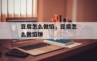 豆腐怎么做馅，豆腐怎么做馅饼