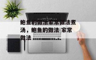 鲍鱼的做法家常做法煮汤，鲍鱼的做法 家常做法