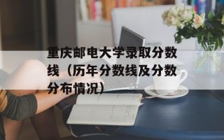 重庆邮电大学录取分数线（历年分数线及分数分布情况）