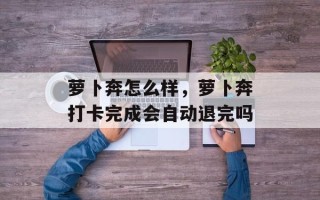 萝卜奔怎么样，萝卜奔打卡完成会自动退完吗
