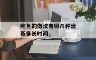 鲍鱼的做法有哪几种清蒸多长时间，