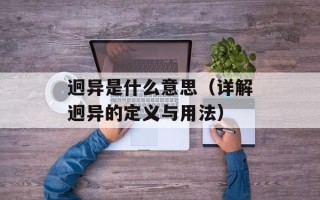 迥异是什么意思（详解迥异的定义与用法）