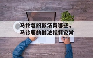 马铃薯的做法有哪些，马铃薯的做法视频家常
