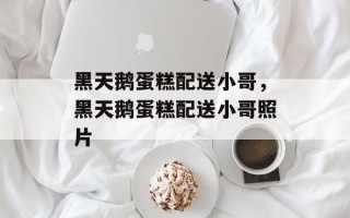 黑天鹅蛋糕配送小哥，黑天鹅蛋糕配送小哥照片