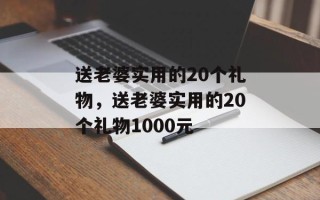 送老婆实用的20个礼物，送老婆实用的20个礼物1000元