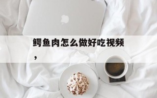 鳄鱼肉怎么做好吃视频，