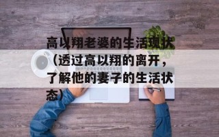高以翔老婆的生活现状（透过高以翔的离开，了解他的妻子的生活状态）
