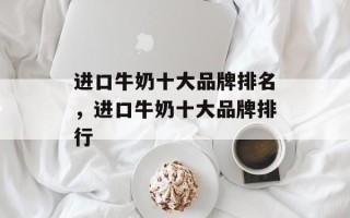 进口牛奶十大品牌排名，进口牛奶十大品牌排行