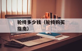 轮椅多少钱（轮椅购买指南）