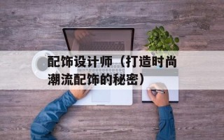 配饰设计师（打造时尚潮流配饰的秘密）