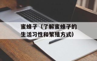 蜜蜂子（了解蜜蜂子的生活习性和繁殖方式）