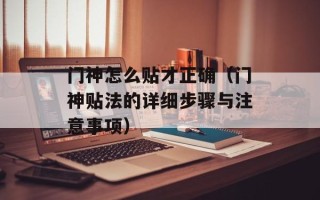 门神怎么贴才正确（门神贴法的详细步骤与注意事项）