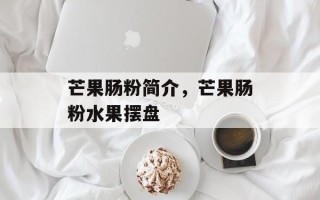 芒果肠粉简介，芒果肠粉水果摆盘