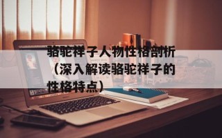 骆驼祥子人物性格剖析（深入解读骆驼祥子的性格特点）