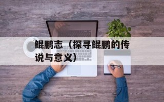 鲲鹏志（探寻鲲鹏的传说与意义）