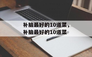补脑最好的10道菜，补脑最好的10道菜