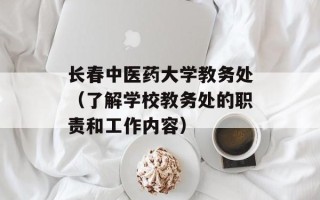 长春中医药大学教务处（了解学校教务处的职责和工作内容）