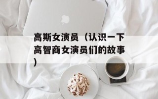 高斯女演员（认识一下高智商女演员们的故事）