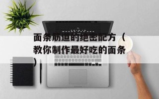 面条筋道的绝密配方（教你制作最好吃的面条）