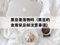 黑豆是发物吗（黑豆的食用禁忌和注意事项）