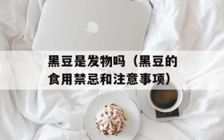 黑豆是发物吗（黑豆的食用禁忌和注意事项）