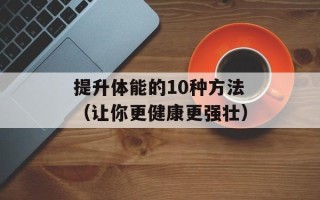 提升体能的10种方法（让你更健康更强壮）