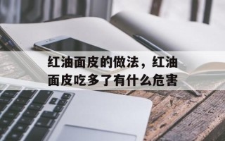 红油面皮的做法，红油面皮吃多了有什么危害