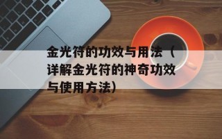 金光符的功效与用法（详解金光符的神奇功效与使用方法）